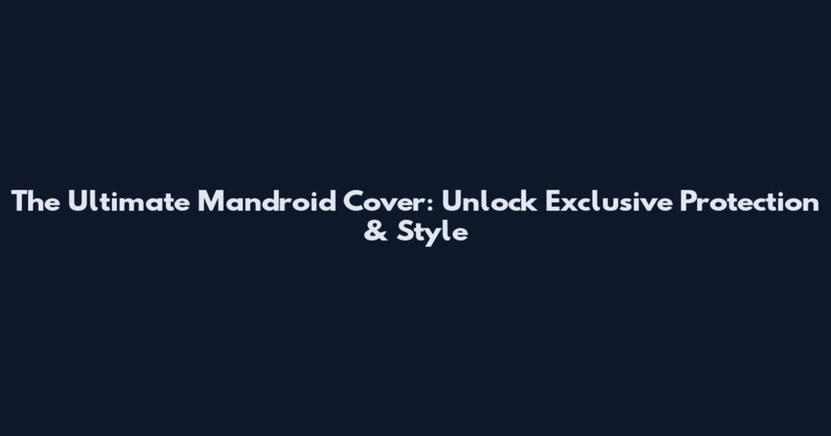 The Ultimate Mandroid Cover: Unlock Exclusive Protection & Style