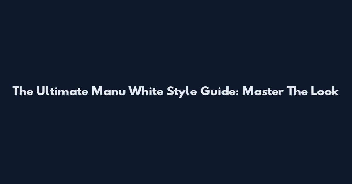 The Ultimate Manu White Style Guide: Master The Look