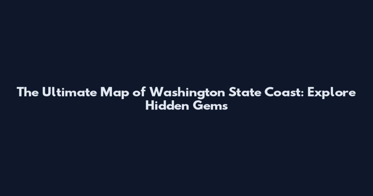 The Ultimate Map of Washington State Coast: Explore Hidden Gems
