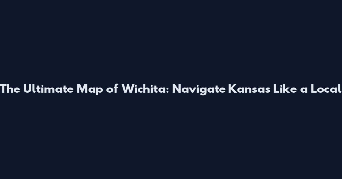 The Ultimate Map of Wichita: Navigate Kansas Like a Local