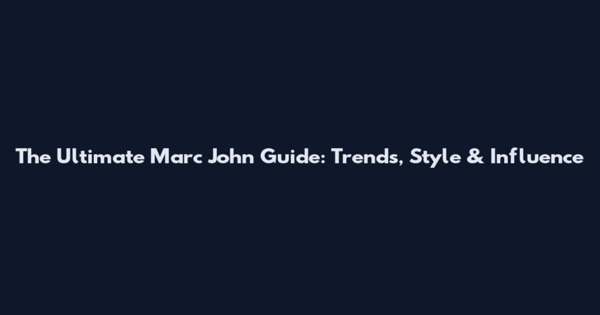 The Ultimate Marc John Guide: Trends, Style & Influence