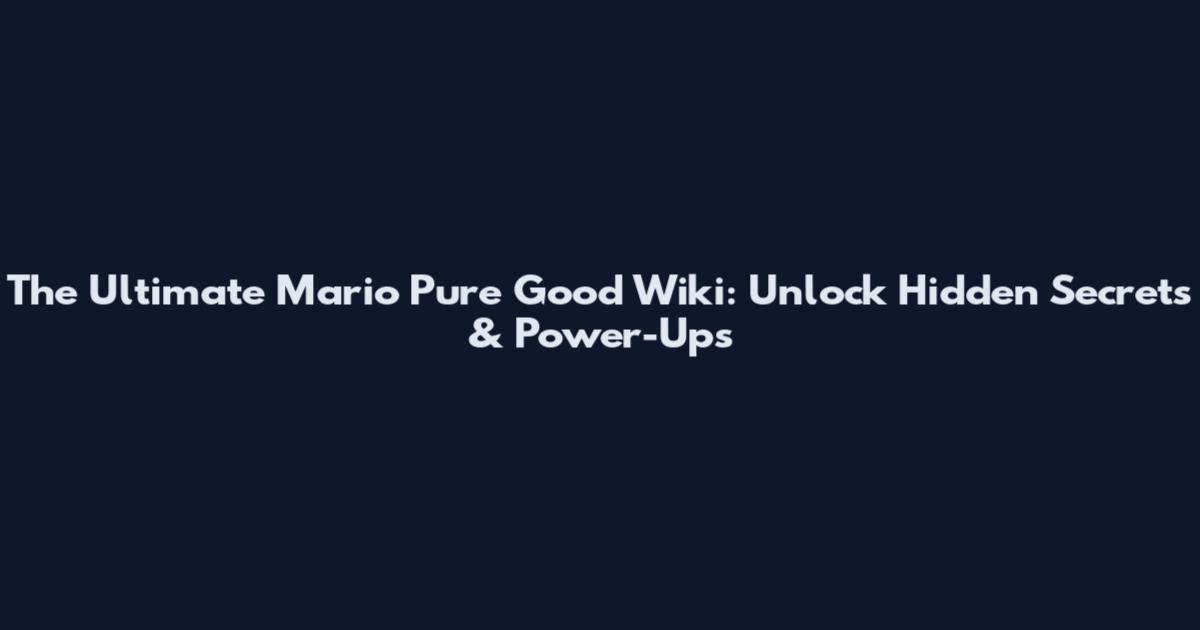 The Ultimate Mario Pure Good Wiki: Unlock Hidden Secrets & Power-Ups