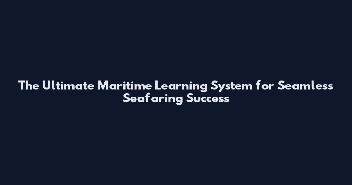 The Ultimate Maritime Learning System for Seamless Seafaring Success