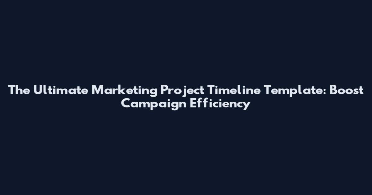 The Ultimate Marketing Project Timeline Template: Boost Campaign Efficiency
