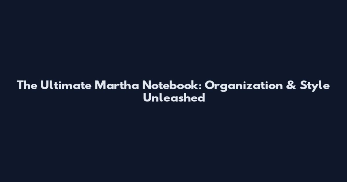 The Ultimate Martha Notebook: Organization & Style Unleashed