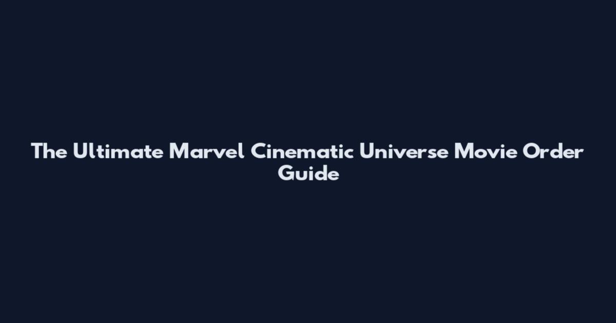 The Ultimate Marvel Cinematic Universe Movie Order Guide