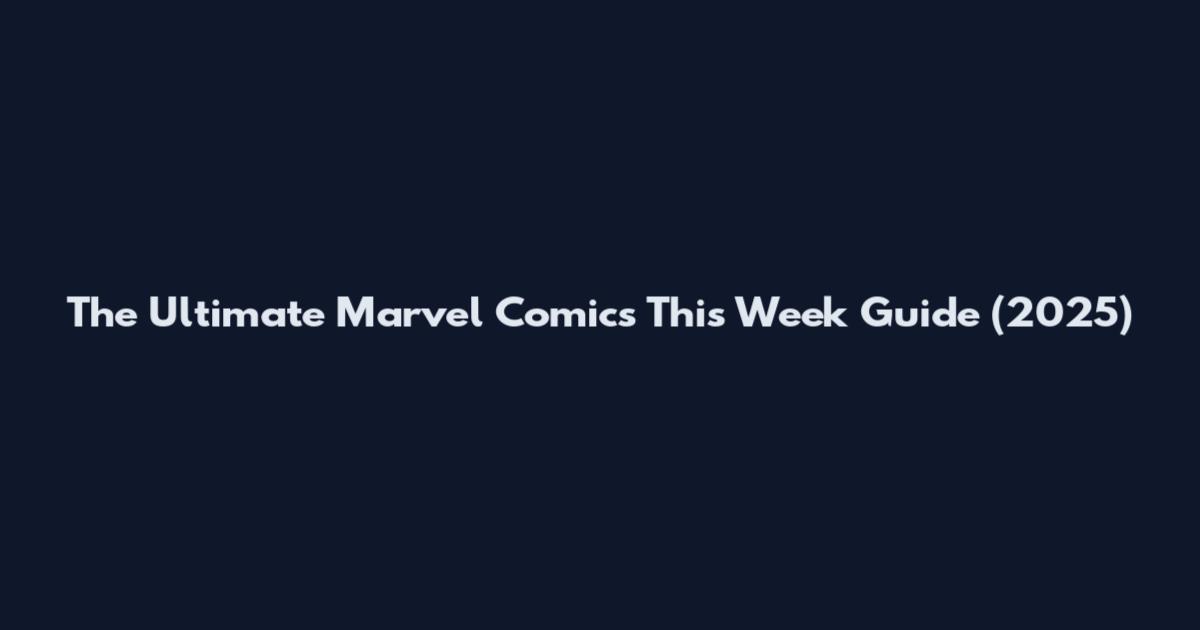The Ultimate Marvel Comics This Week Guide (2025)