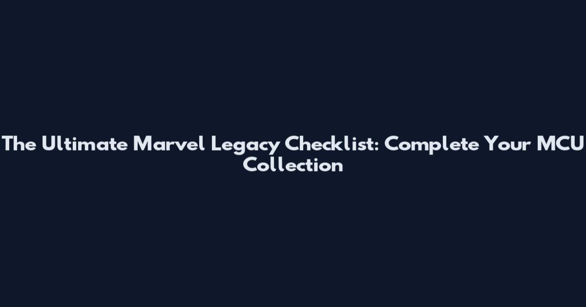 The Ultimate Marvel Legacy Checklist: Complete Your MCU Collection