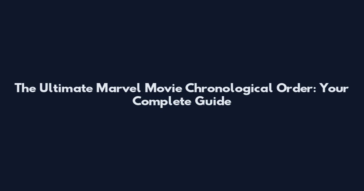The Ultimate Marvel Movie Chronological Order: Your Complete Guide