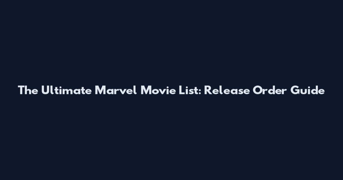 The Ultimate Marvel Movie List: Release Order Guide