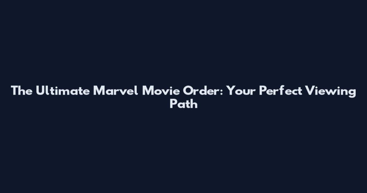 The Ultimate Marvel Movie Order: Your Perfect Viewing Path