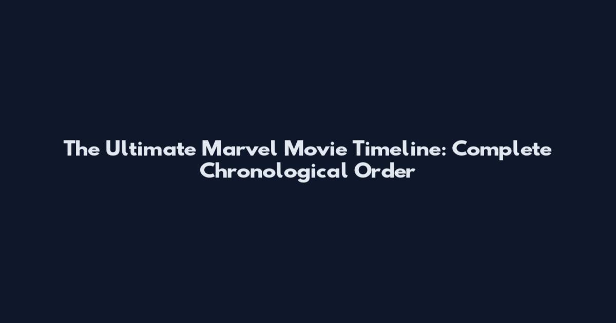 The Ultimate Marvel Movie Timeline: Complete Chronological Order