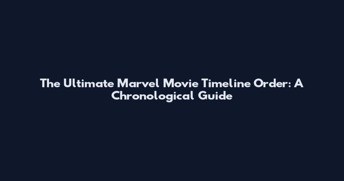 The Ultimate Marvel Movie Timeline Order: A Chronological Guide