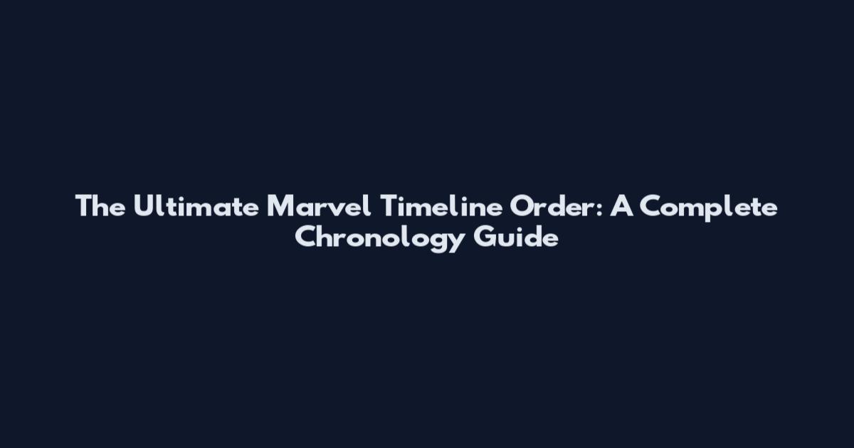 The Ultimate Marvel Timeline Order: A Complete Chronology Guide