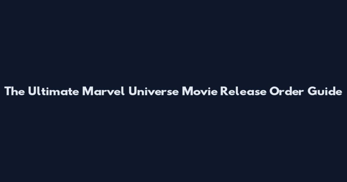 The Ultimate Marvel Universe Movie Release Order Guide