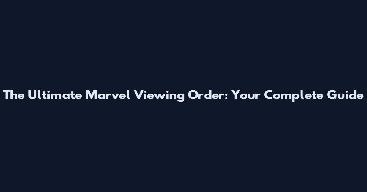 The Ultimate Marvel Viewing Order: Your Complete Guide