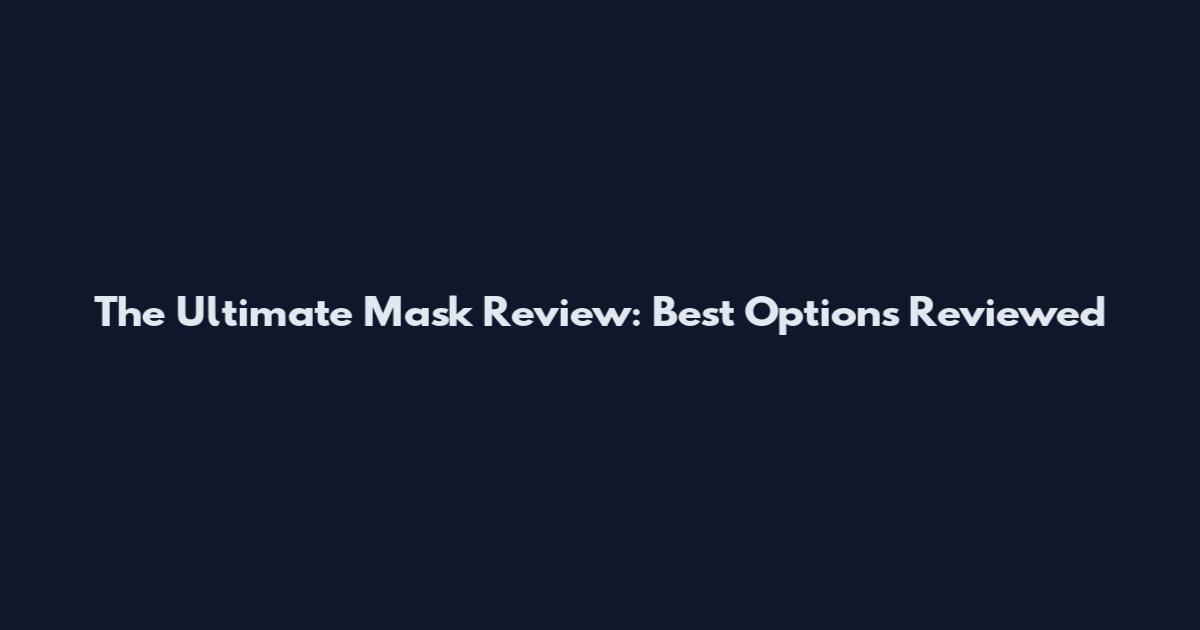 The Ultimate Mask Review: Best Options Reviewed