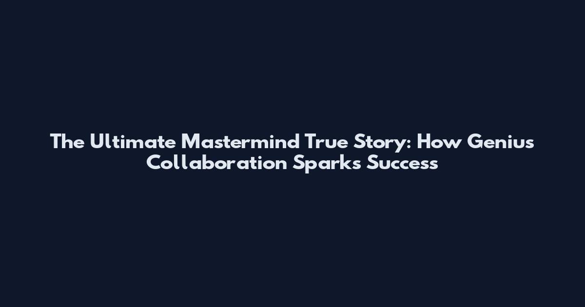 The Ultimate Mastermind True Story: How Genius Collaboration Sparks Success