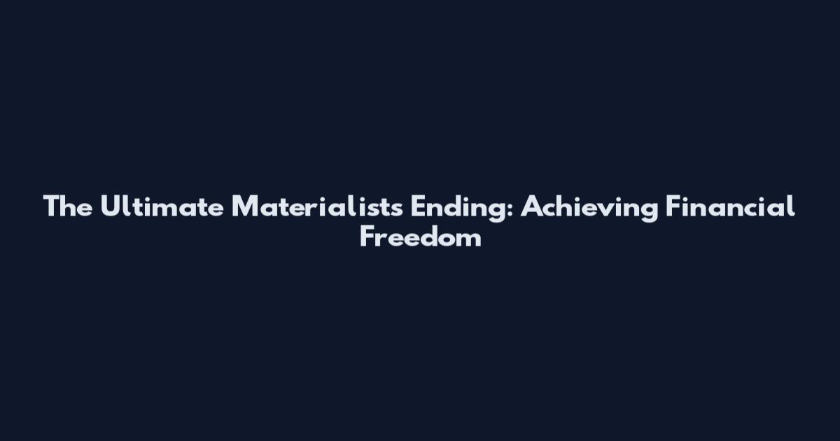The Ultimate Materialists Ending: Achieving Financial Freedom