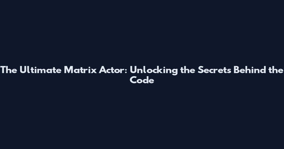 The Ultimate Matrix Actor: Unlocking the Secrets Behind the Code
