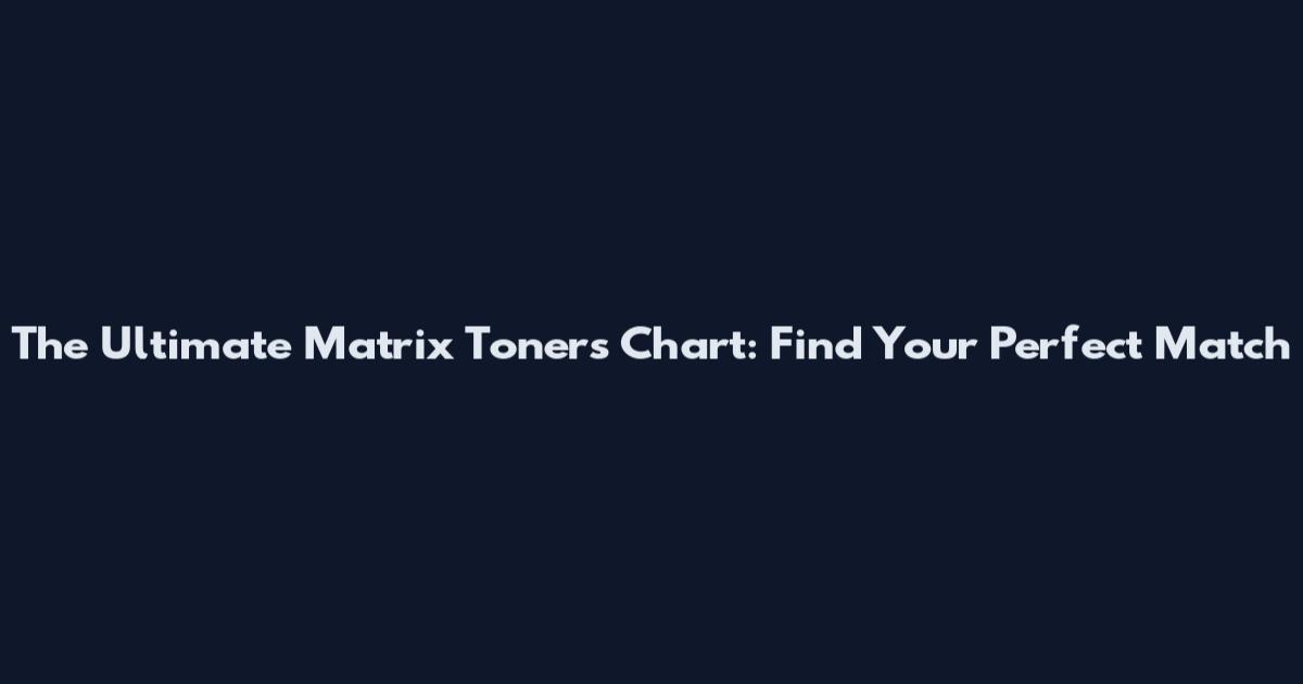 The Ultimate Matrix Toners Chart: Find Your Perfect Match