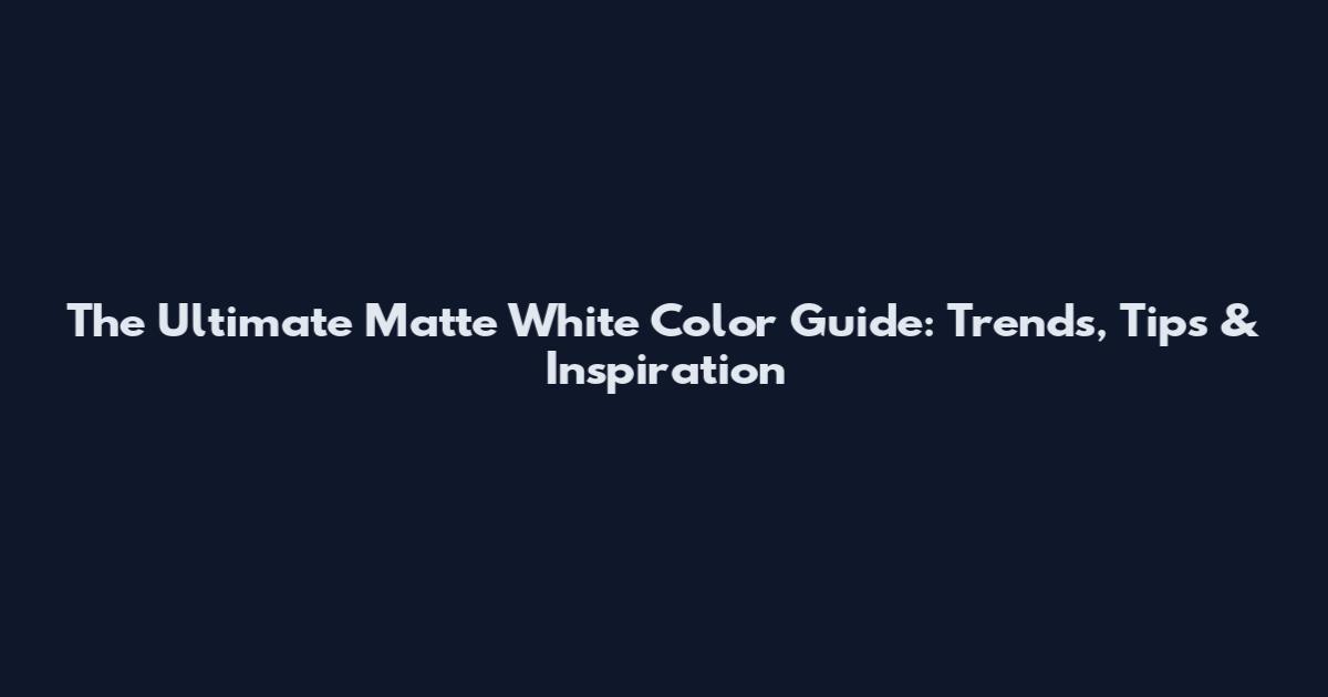 The Ultimate Matte White Color Guide: Trends, Tips & Inspiration