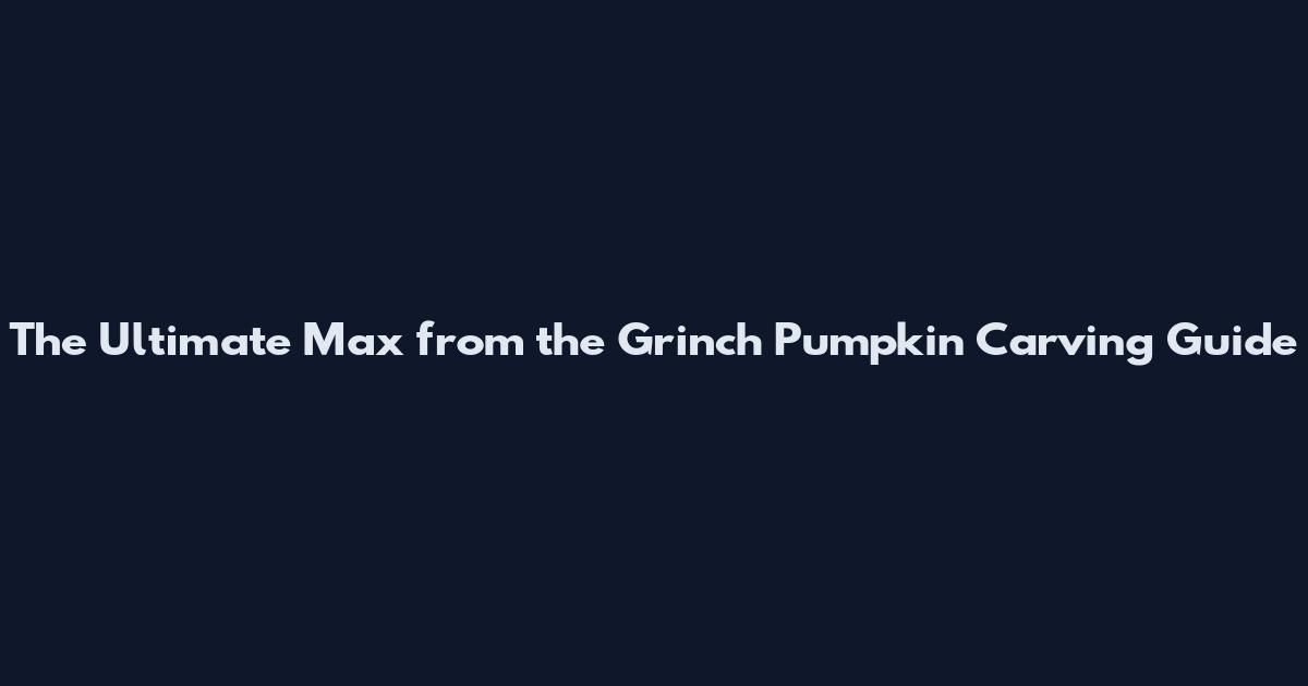 The Ultimate Max from the Grinch Pumpkin Carving Guide