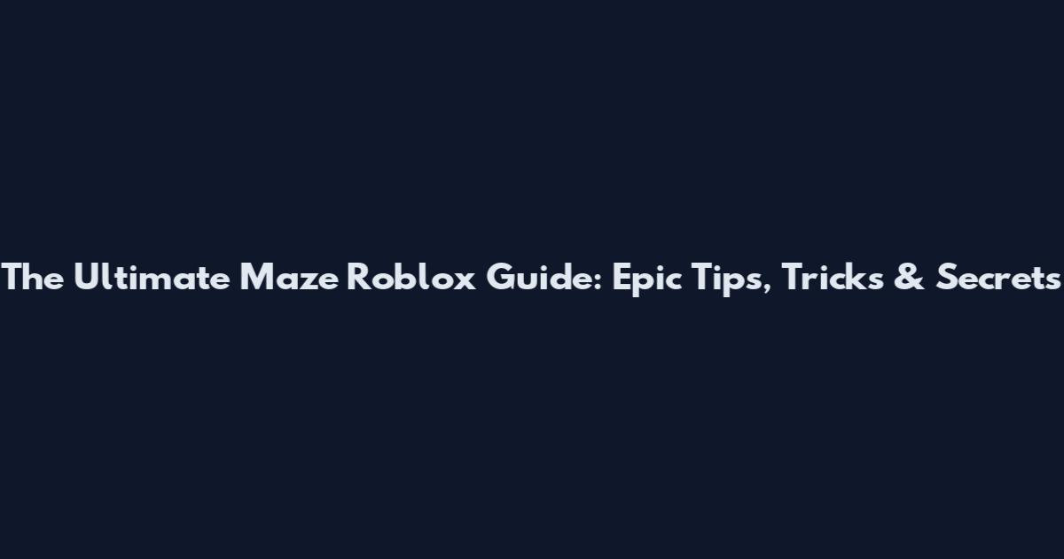 The Ultimate Maze Roblox Guide: Epic Tips, Tricks & Secrets