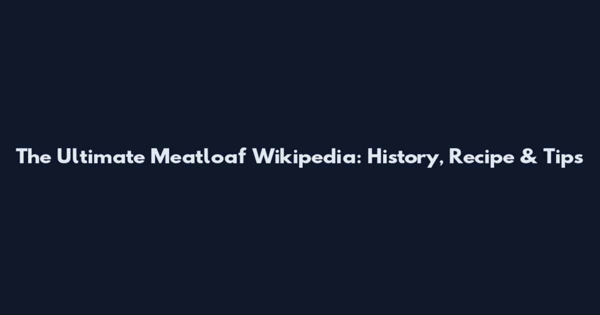 The Ultimate Meatloaf Wikipedia: History, Recipe & Tips
