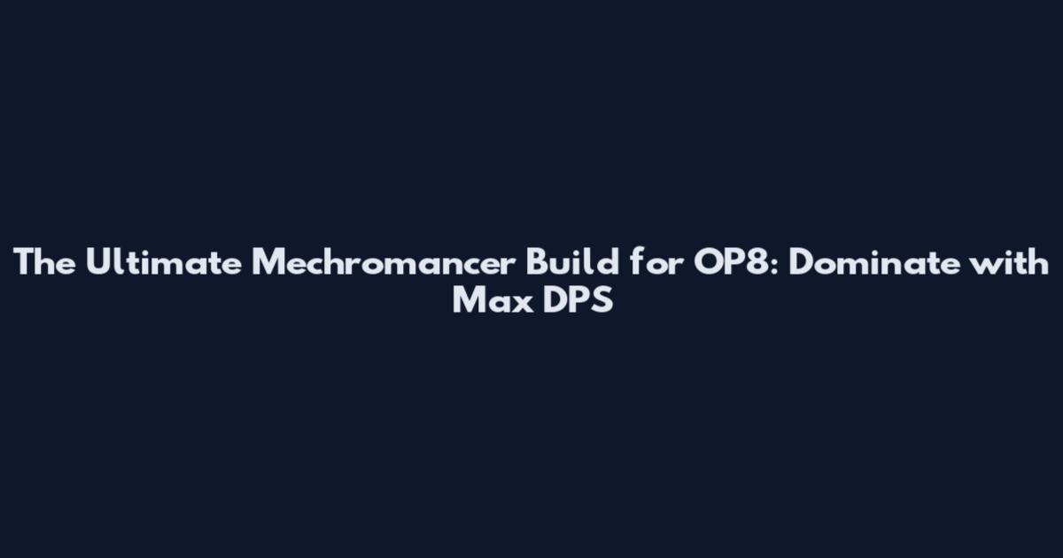 The Ultimate Mechromancer Build for OP8: Dominate with Max DPS