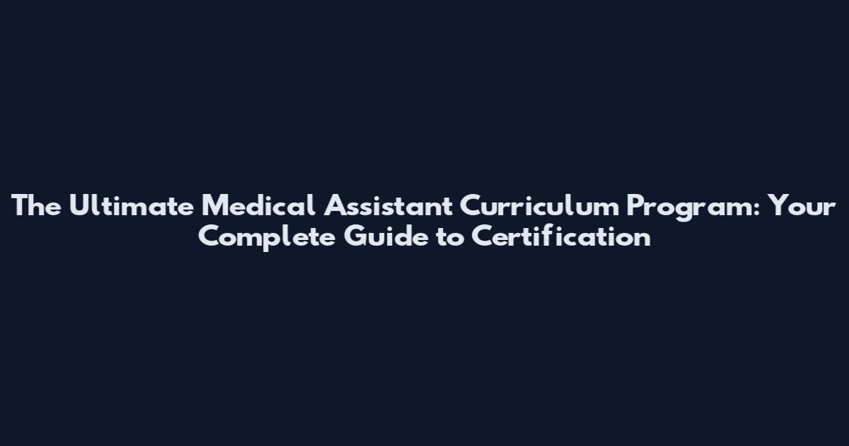 The Ultimate Medical Assistant Curriculum Program: Your Complete Guide to Certification