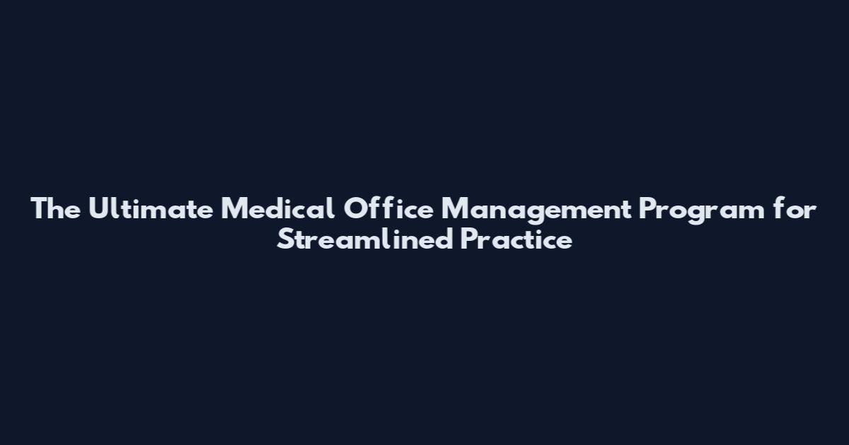 The Ultimate Medical Office Management Program for Streamlined Practice