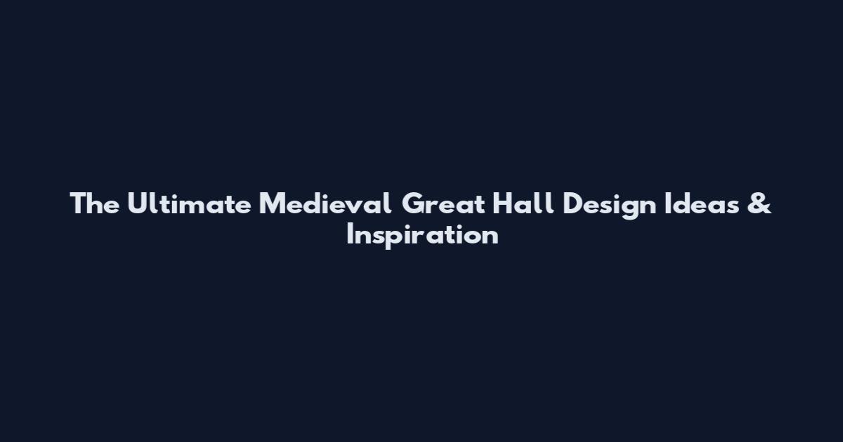 The Ultimate Medieval Great Hall Design Ideas & Inspiration
