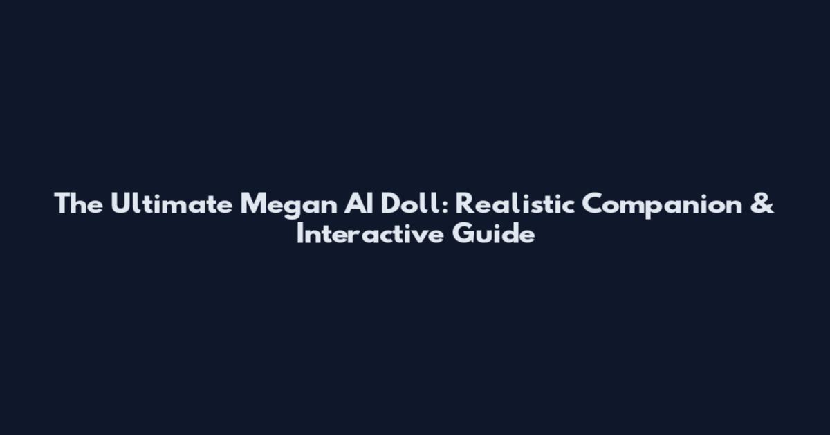 The Ultimate Megan AI Doll: Realistic Companion & Interactive Guide