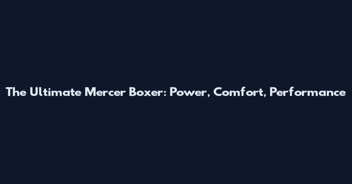 The Ultimate Mercer Boxer: Power, Comfort, Performance