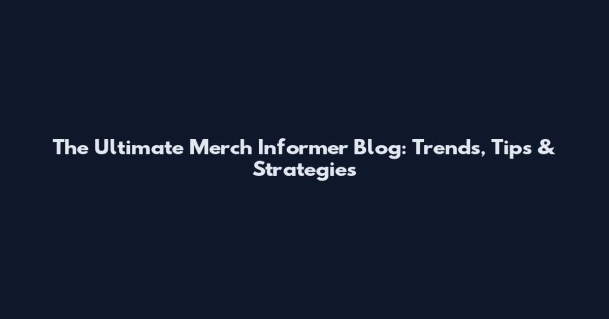 The Ultimate Merch Informer Blog: Trends, Tips & Strategies