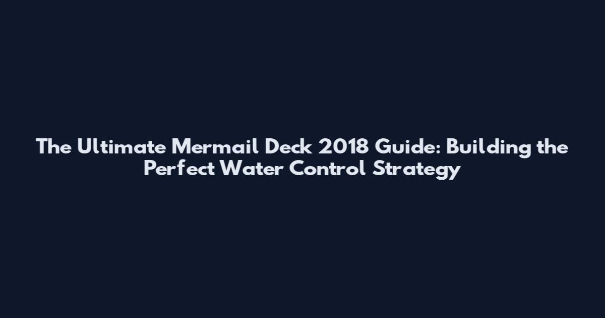 The Ultimate Mermail Deck 2018 Guide: Building the Perfect Water Control Strategy