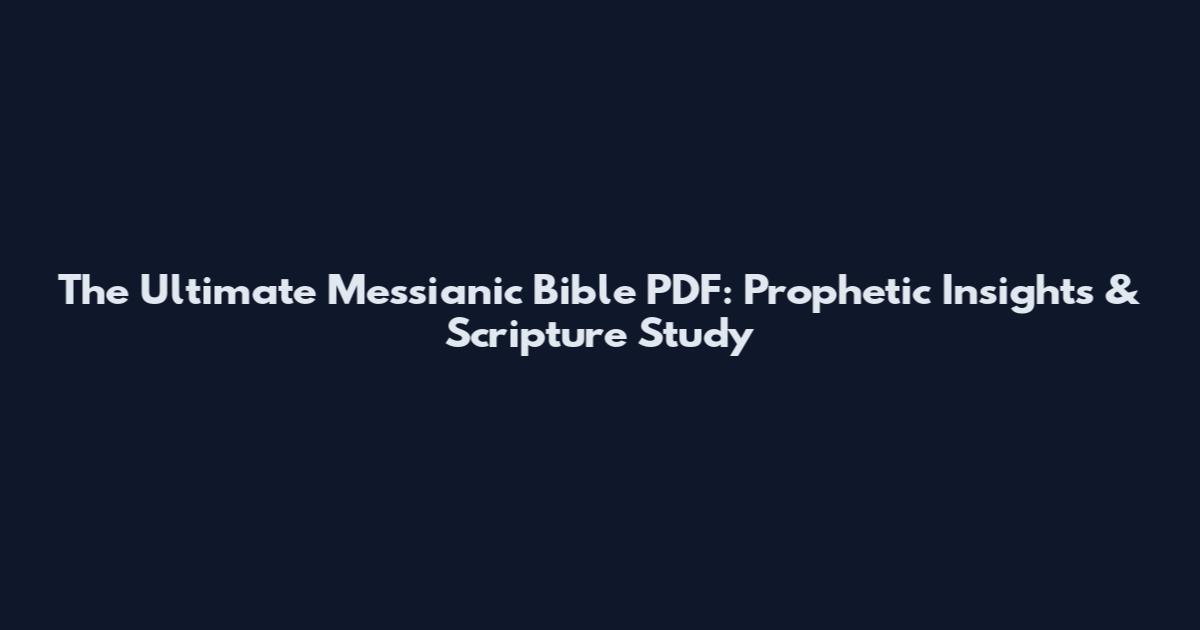 The Ultimate Messianic Bible PDF: Prophetic Insights & Scripture Study