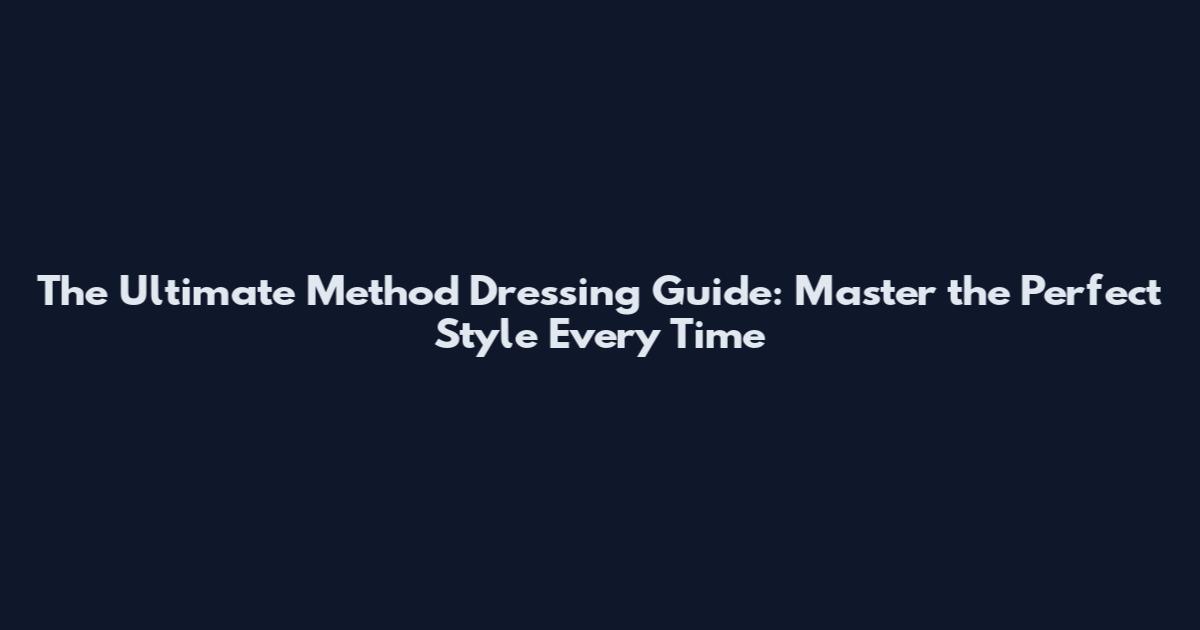 The Ultimate Method Dressing Guide: Master the Perfect Style Every Time