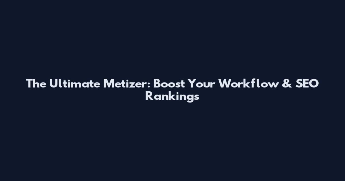 The Ultimate Metizer: Boost Your Workflow & SEO Rankings