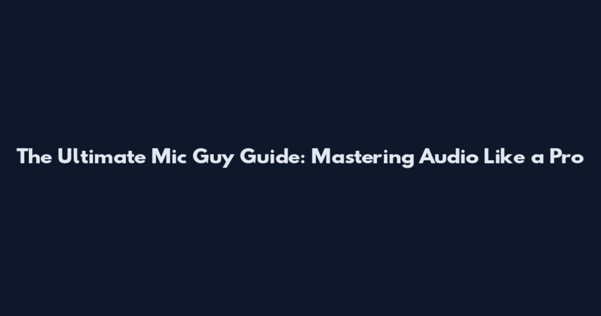 The Ultimate Mic Guy Guide: Mastering Audio Like a Pro