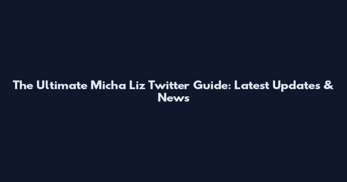 The Ultimate Micha Liz Twitter Guide: Latest Updates & News