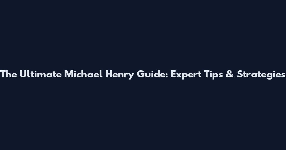 The Ultimate Michael Henry Guide: Expert Tips & Strategies