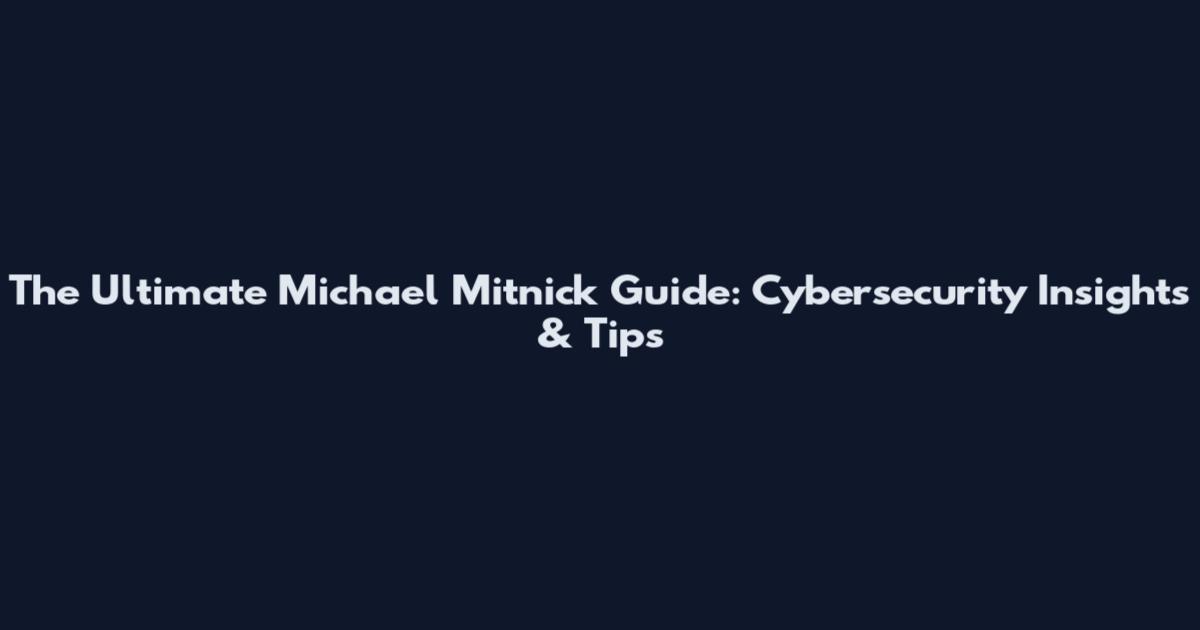 The Ultimate Michael Mitnick Guide: Cybersecurity Insights & Tips