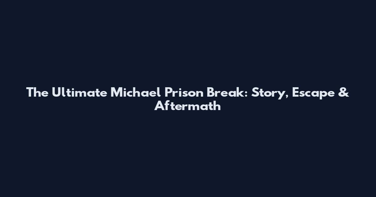 The Ultimate Michael Prison Break: Story, Escape & Aftermath