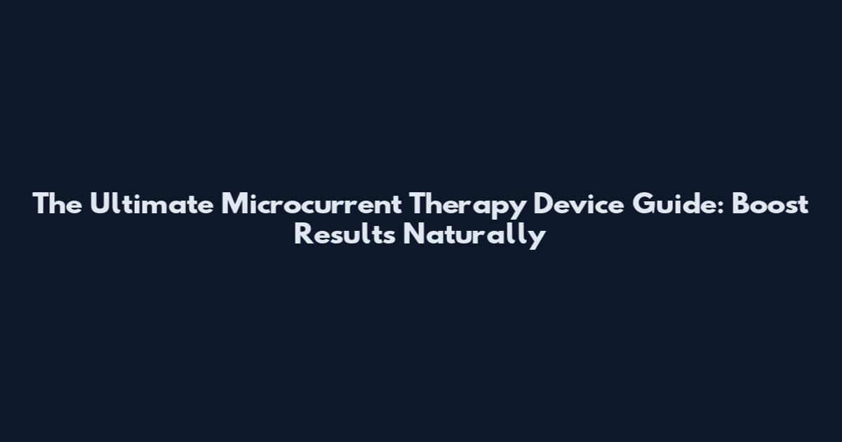 The Ultimate Microcurrent Therapy Device Guide: Boost Results Naturally