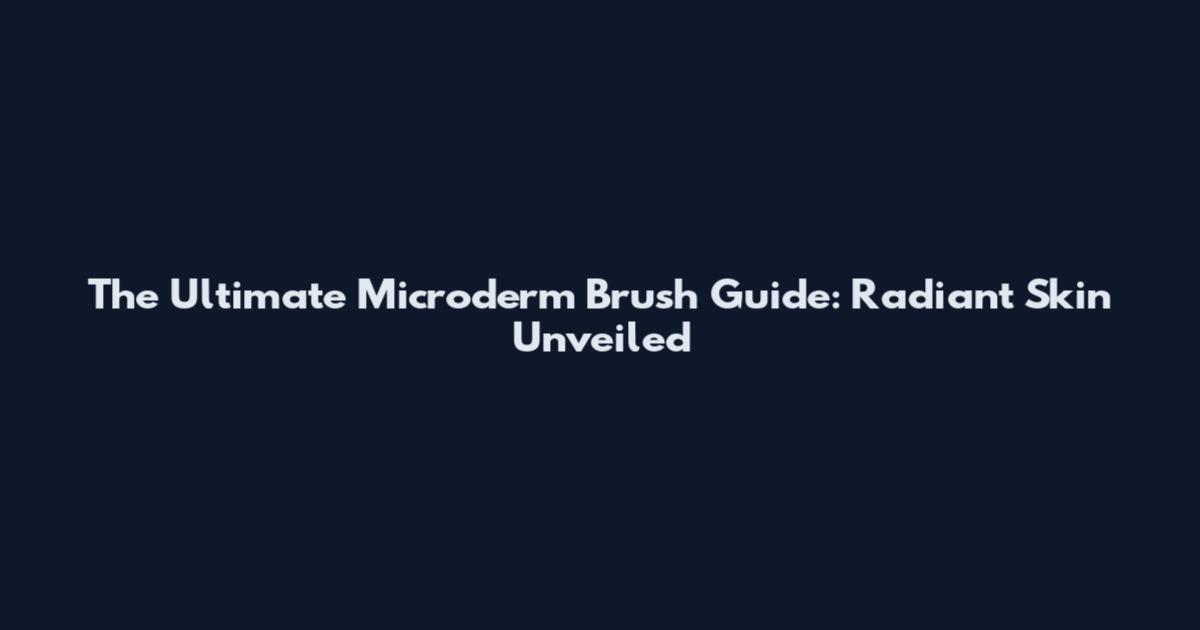 The Ultimate Microderm Brush Guide: Radiant Skin Unveiled