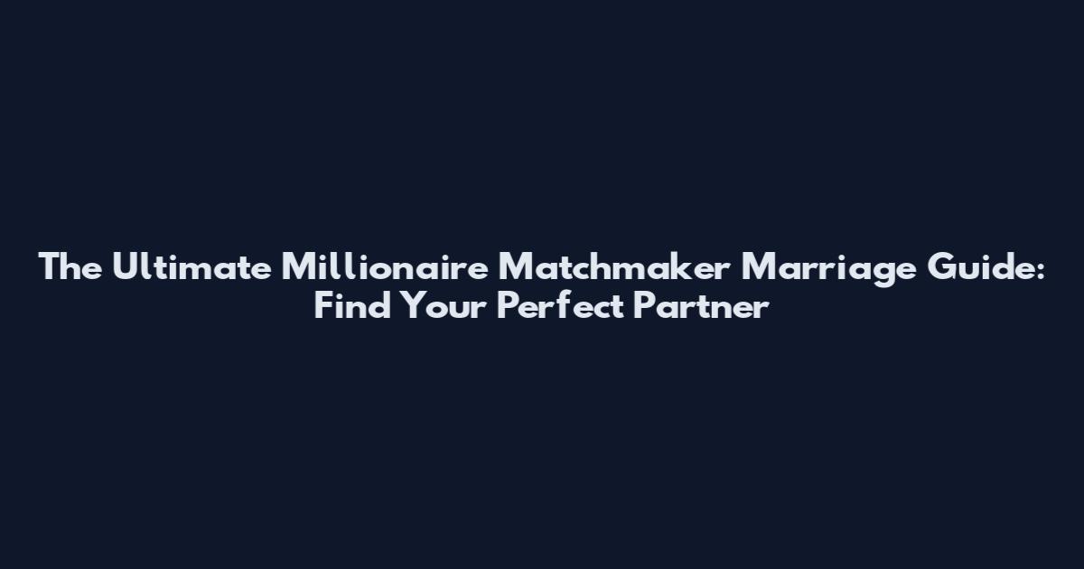 The Ultimate Millionaire Matchmaker Marriage Guide: Find Your Perfect Partner
