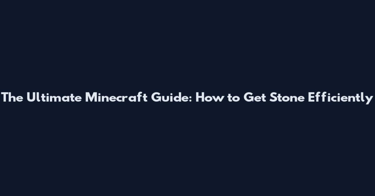 The Ultimate Minecraft Guide: How to Get Stone Efficiently