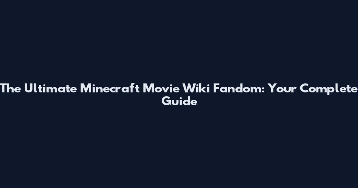 The Ultimate Minecraft Movie Wiki Fandom: Your Complete Guide